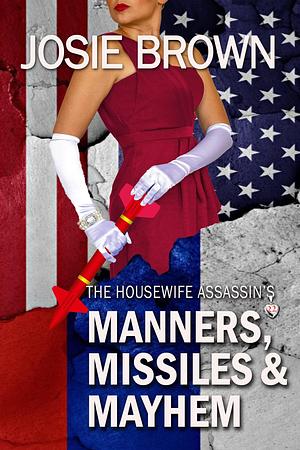 The Housewife Assassin's Manners, Missiles, and Mayhem: Fast-Paced Can't-Put-It-Down Page-Turner Action-Adventure Mysteries by Josie Brown, Josie Brown