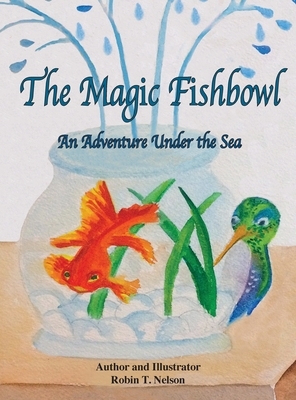 The Magic Fishbowl: An Adventure Under the Sea by Robin T. Nelson