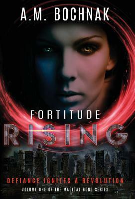 Fortitude Rising: Volume One of the Magical Bond Series by A. M. Bochnak