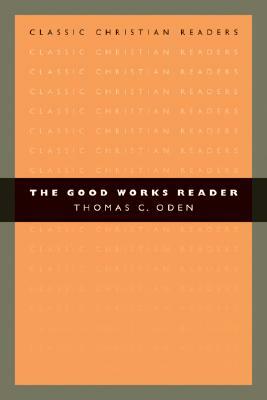 The Good Works Reader by Thomas C. Oden