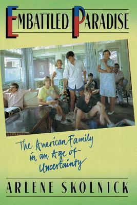 Embattled Paradise: The American Family in an Age of Uncertainty by Arlene S. Skolnick