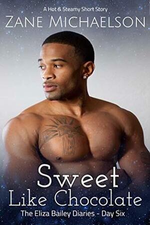 Sweet Like Chocolate: The Eliza Bailey Diaries - Day Six by Zane Michaelson