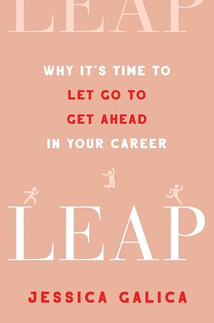 Leap: Why It's Time to Let Go to Get Ahead in Your Career by Jessica Galica