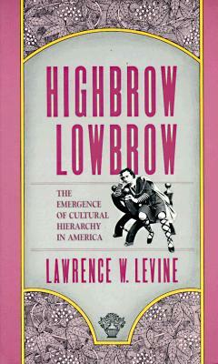 Highbrow/Lowbrow: The Emergence of Cultural Hierarchy in America by Lawrence W. Levine