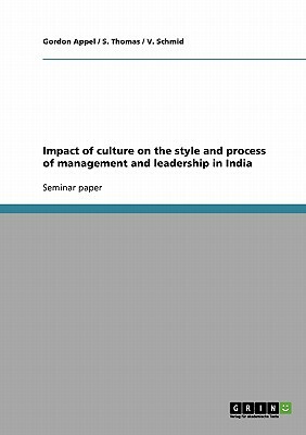 Impact of culture on the style and process of management and leadership in India by Gordon Appel, S. Thomas, V. Schmid