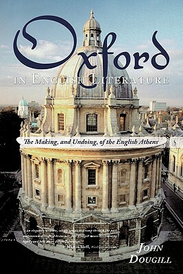 Oxford in English Literature: The Making, and Undoing, of the English Athens by John Dougill
