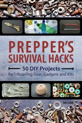 Prepper's Survival Hacks: 50 DIY Projects for Lifesaving Gear, Gadgets and Kits by Jim Cobb