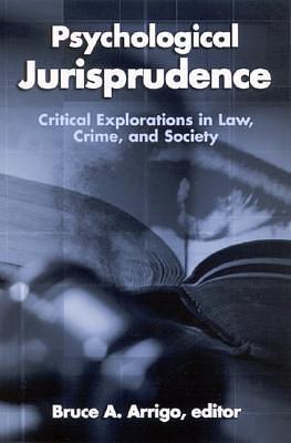 Psychological Jurisprudence: Critical Explorations in Law, Crime, and Society by Bruce A. Arrigo