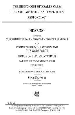 The rising cost of health care: how are employers and employees responding? by Committee on Education and Th Workforce, United S. Congress, United States House of Representatives