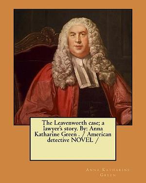 The Leavenworth case; a lawyer's story. By: Anna Katharine Green . / American detective NOVEL / by Anna Katharine Green