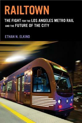 Railtown: The Fight for the Los Angeles Metro Rail and the Future of the City by Ethan N. Elkind