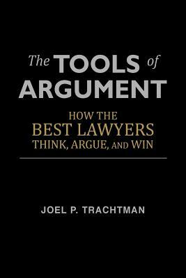The Tools of Argument: How the Best Lawyers Think, Argue, and Win by Joel P. Trachtman