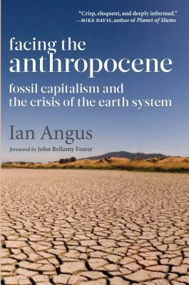 Facing the Anthropocene: Fossil Capitalism and the Crisis of the Earth System by Ian Angus