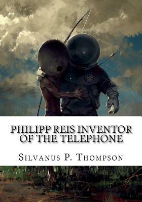 Philipp Reis Inventor of the Telephone by Silvanus P. Thompson