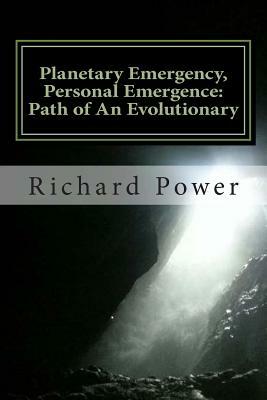 Planetary Emergency, Personal Emergence: Path of An Evolutionary by Richard Power