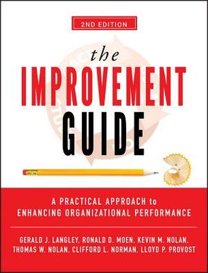 The Improvement Guide: A Practical Approach to Enhancing Organizational Performance by Gerald J. Langley, Ronald D. Moen, Kevin M. Nolan