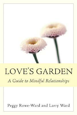 Love's Garden: A Guide to Mindful Relationships by Larry Ward, Peggy Rowe-Ward
