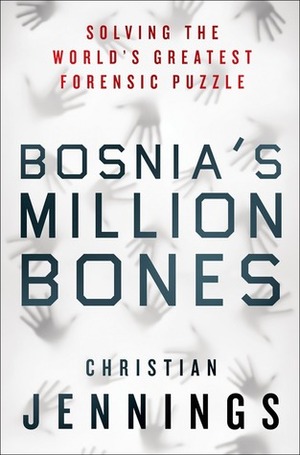 Bosnia's Million Bones: Solving the World's Greatest Forensic Puzzle by Christian Jennings
