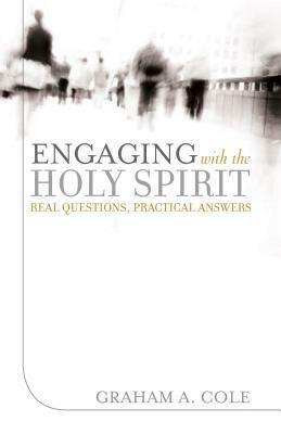 Engaging with the Holy Spirit: Real Questions, Practical Answers by Graham A. Cole