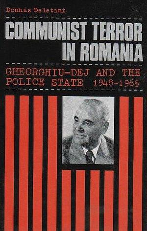 Communist Terror in Romania: Gheorghiu-Dej and the Police State, 1948-1965 by Dennis Deletant