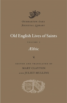 Old English Lives of Saints, Volume I by Aelfric