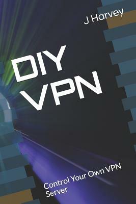 DIY VPN: Control Your Own VPN Server by J. Harvey