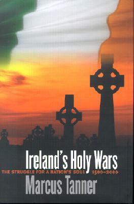 Ireland's Holy Wars: The Struggle for a Nation's Soul, 1500-2000 by Marcus Tanner