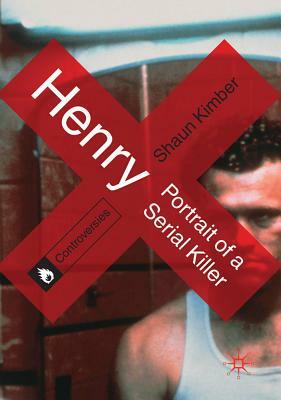 Henry: Portrait of a Serial Killer by Shaun Kimber