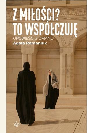 Z miłości? To współczuję: opowieści z Omanu by Agata Romaniuk