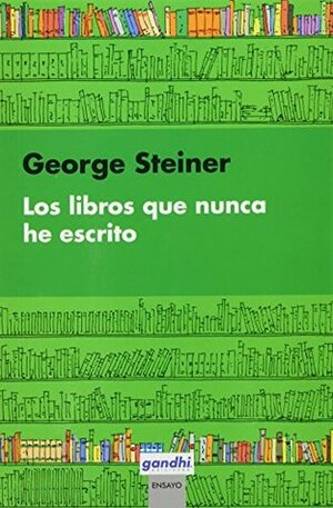 Libros que nunca he escrito, Los by George Steiner