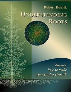 Understanding Roots: Discover How to Make Your Garden Flourish by Robert Kourik