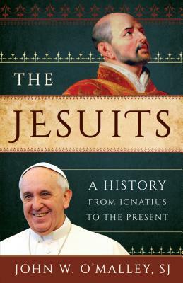 The Jesuits: A History from Ignatius to the Present by John W. O'Malley Sj