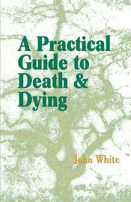 A Practical Guide to Death and Dying by John White