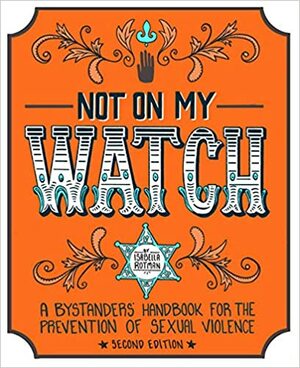 Not On My Watch: A Bystander's Handbook for the Prevention of Sexual Violence: Second Edition by Isabella Rotman