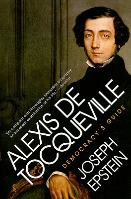 Alexis de Tocqueville: Democracy's Guide by Joseph Epstein