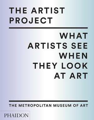 The Artist Project: What Artists See When They Look At Art by Metropolitan Museum of Art