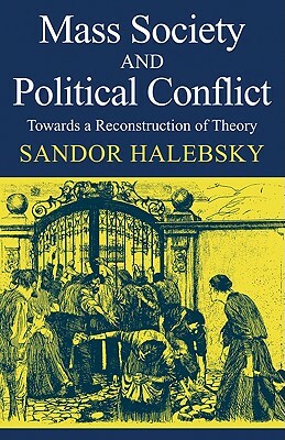 Mass Society and Political Conflict: Toward a Reconstruction of Theory by Halebsky, Sandor Halebsky