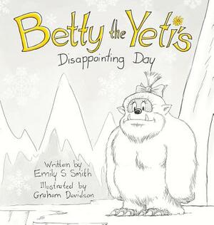 Betty the Yeti's Disappointing Day by Emily S. Smith