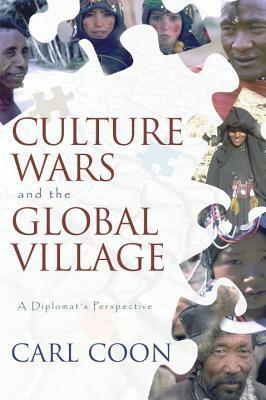 Culture Wars and the Global Village: A Diplomats Perspective by Carleton S. Coon