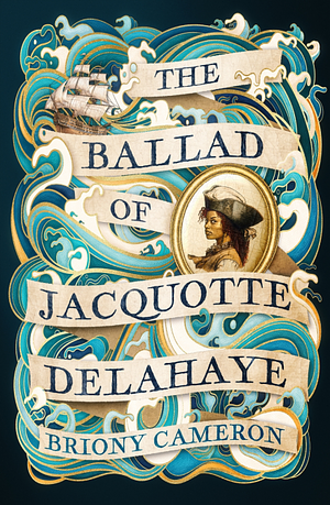 The Ballad of Jacquotte Delahaye: An epic historical novel of love, revenge and piracy on the high seas by Briony Cameron