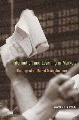 Information and Learning in Markets: The Impact of Market Microstructure by Xavier Vives