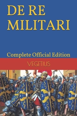 DE RE MILITARI by VEGETIUS: Complete Official Edition (Includes the 4th Part) by Flavius Vegetius