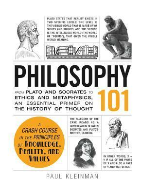 Philosophy 101: From Plato and Socrates to Ethics and Metaphysics, an Essential Primer on the History of Thought by Paul Kleinman