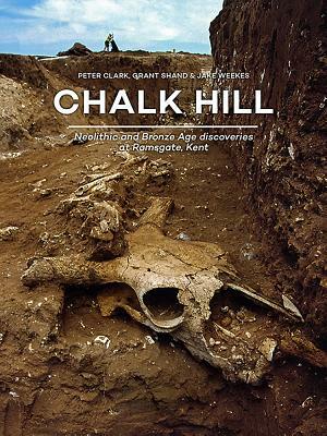 Chalk Hill: Neolithic and Bronze Age Discoveries at Ramsgate, Kent by Jake Weekes, Peter Clark, Grant Shand