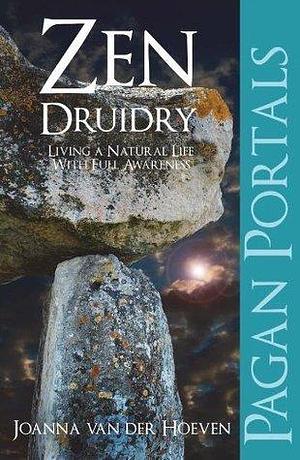 Pagan Portal-Zen Druidry: Living a Natural Life, With Full Awareness by Joanna van der Hoeven, Joanna van der Hoeven