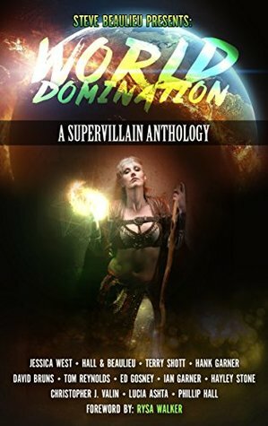 World Domination: A Supervillain Anthology by Christopher J. Valin, David Bruns, Hayley Stone, Rysa Walker, Ed Gosney, Tom Reynolds, Jessica West, Hank Garner, Phillip Hall, Aaron Hall, Terry Schott, Ian Garner, Steve Beaulieu, Lucía Ashta