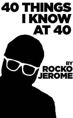 40 Things I Know At 40 by Rocko Jerome
