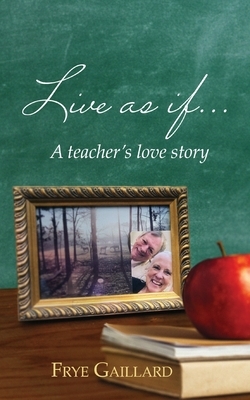 Live As If: A teacher's love story by Frye Gaillard