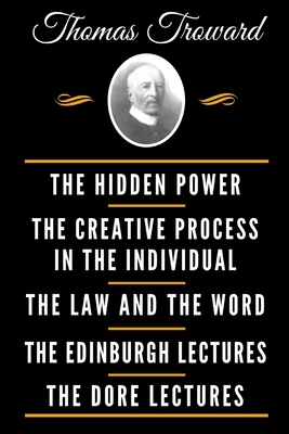 The Classic Thomas Troward Book Collection (Deluxe Edition) - The Hidden Power And Other Papers On Mental Science, The Creative Process In The Individ by Thomas Troward