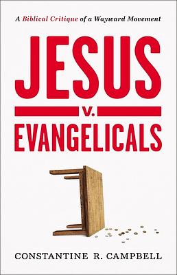 Jesus v. Evangelicals: A Biblical Critique of a Wayward Movement by Constantine R. Campbell